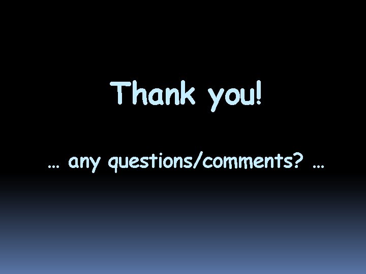 Thank you! … any questions/comments? … 