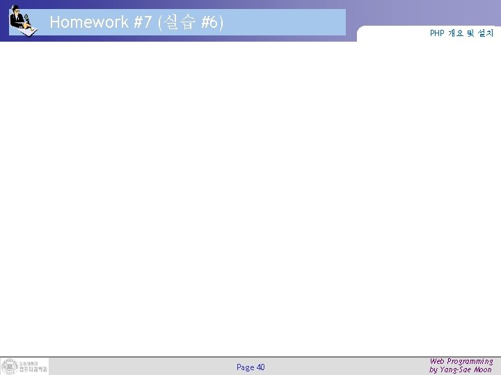 Homework #7 (실습 #6) PHP 개요 및 설치 Page 40 Web Programming by Yang-Sae Homework #7 (실습 #6) PHP 개요 및 설치 Page 40 Web Programming by Yang-Sae