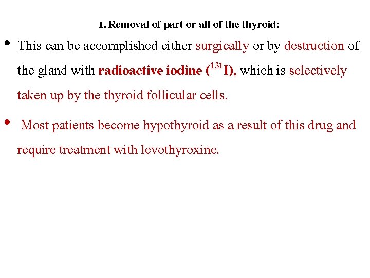 1. Removal of part or all of the thyroid: • This can be accomplished