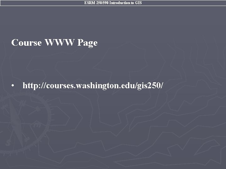 ESRM 250/590 Introduction to GIS Course WWW Page • http: //courses. washington. edu/gis 250/