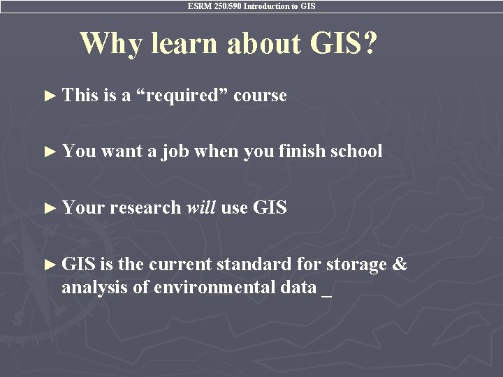 ESRM 250/590 Introduction to GIS Why learn about GIS? ► This is a “required”