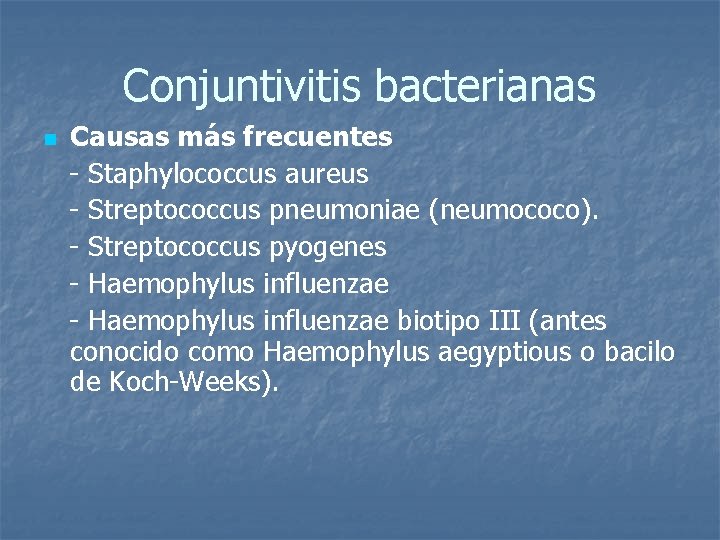 Conjuntivitis bacterianas Causas más frecuentes - Staphylococcus aureus - Streptococcus pneumoniae (neumococo). - Streptococcus