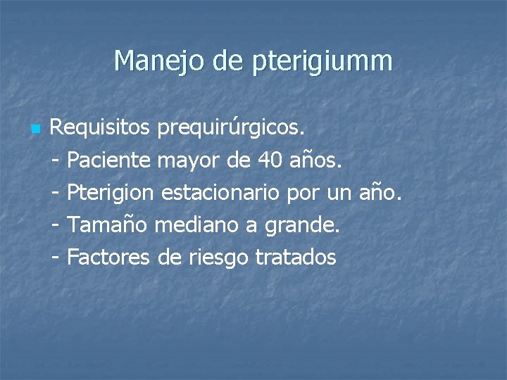 Manejo de pterigiumm Requisitos prequirúrgicos. - Paciente mayor de 40 años. - Pterigion estacionario