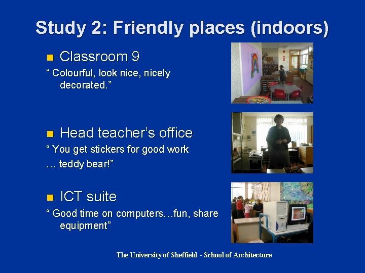 Study 2: Friendly places (indoors) n Classroom 9 “ Colourful, look nice, nicely decorated. Study 2: Friendly places (indoors) n Classroom 9 “ Colourful, look nice, nicely decorated.