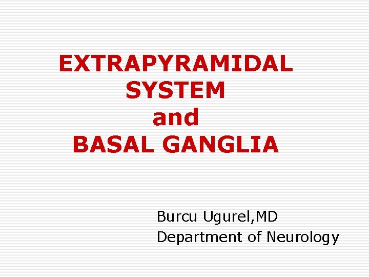 EXTRAPYRAMIDAL SYSTEM and BASAL GANGLIA Burcu Ugurel, MD Department of Neurology 