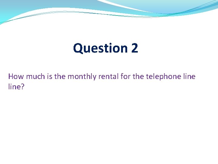 Question 2 How much is the monthly rental for the telephone line? 