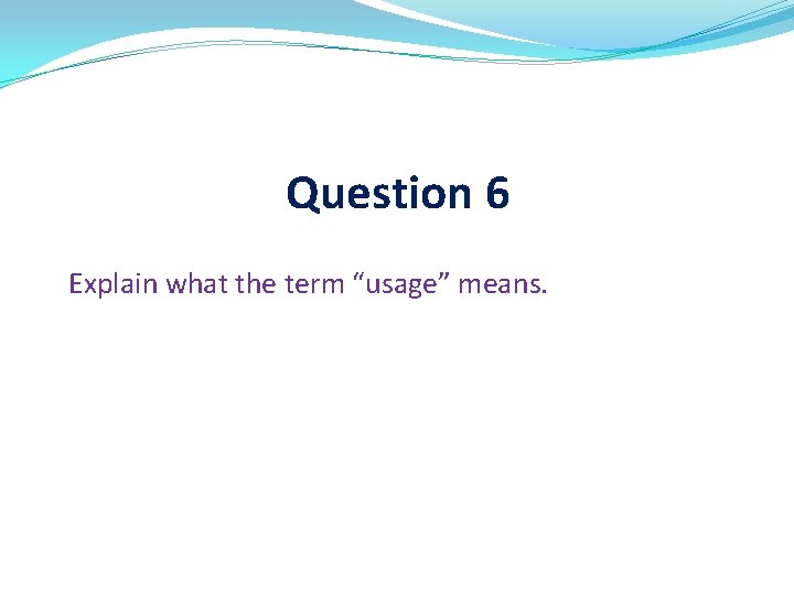 Question 6 Explain what the term “usage” means. 