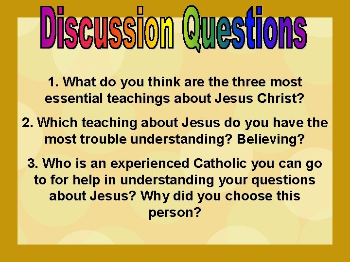 1. What do you think are three most essential teachings about Jesus Christ? 2.