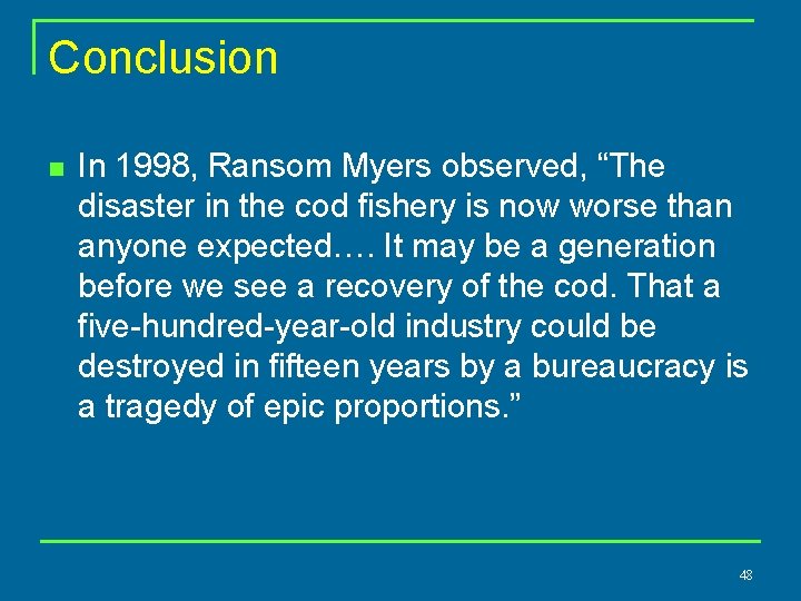 Conclusion n In 1998, Ransom Myers observed, “The disaster in the cod fishery is