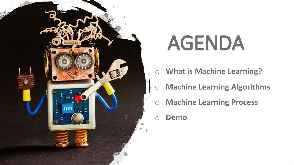 AGENDA o What is Machine Learning? o Machine Learning Algorithms o Machine Learning Process