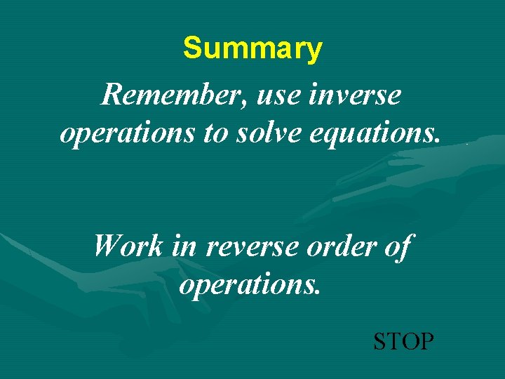 Summary Remember, use inverse operations to solve equations. Work in reverse order of operations.