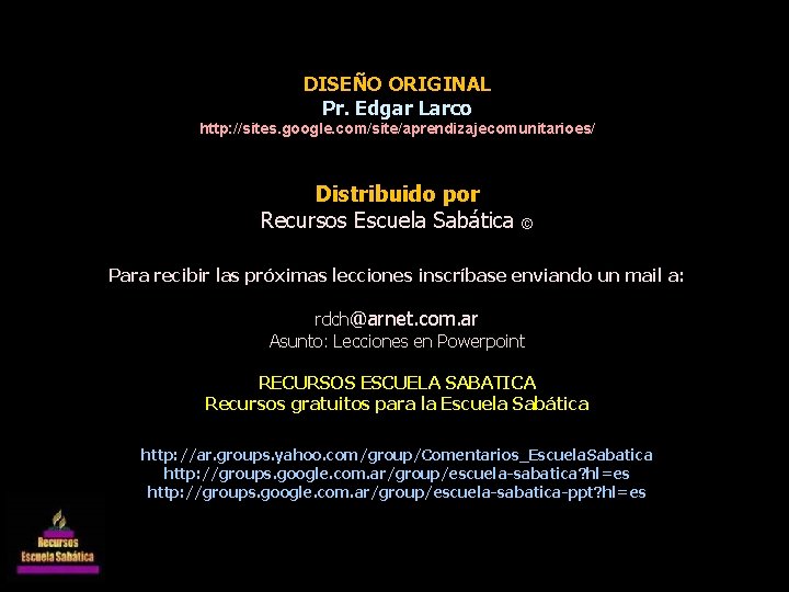 DISEÑO ORIGINAL Pr. Edgar Larco http: //sites. google. com/site/aprendizajecomunitarioes/ Distribuido por Recursos Escuela Sabática DISEÑO ORIGINAL Pr. Edgar Larco http: //sites. google. com/site/aprendizajecomunitarioes/ Distribuido por Recursos Escuela Sabática