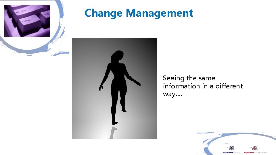 Change Management Seeing the same information in a different way…. 