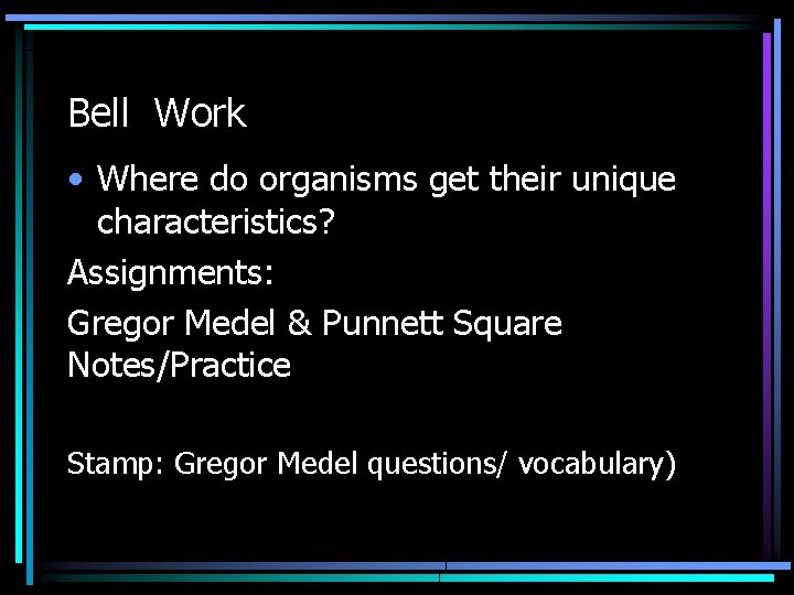 Bell Work • Where do organisms get their unique characteristics? Assignments: Gregor Medel &