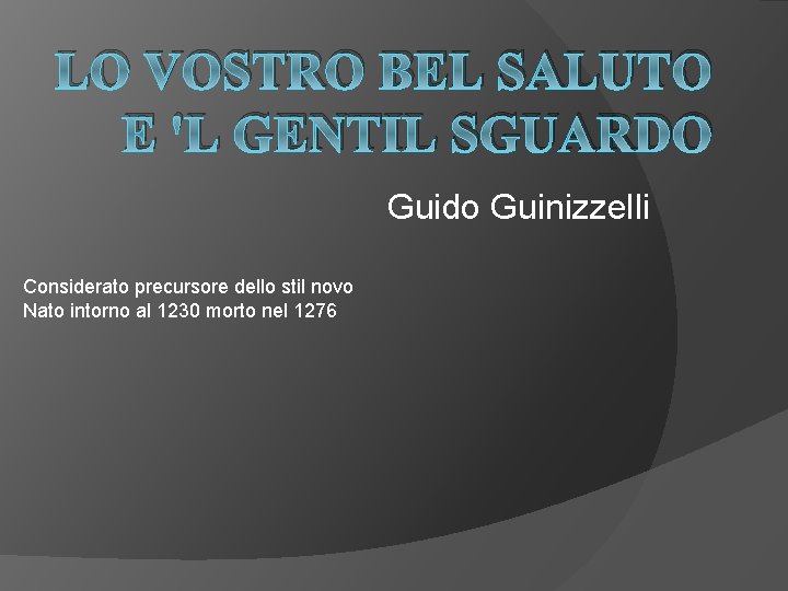 LO VOSTRO BEL SALUTO E 'L GENTIL SGUARDO Guido Guinizzelli Considerato precursore dello stil