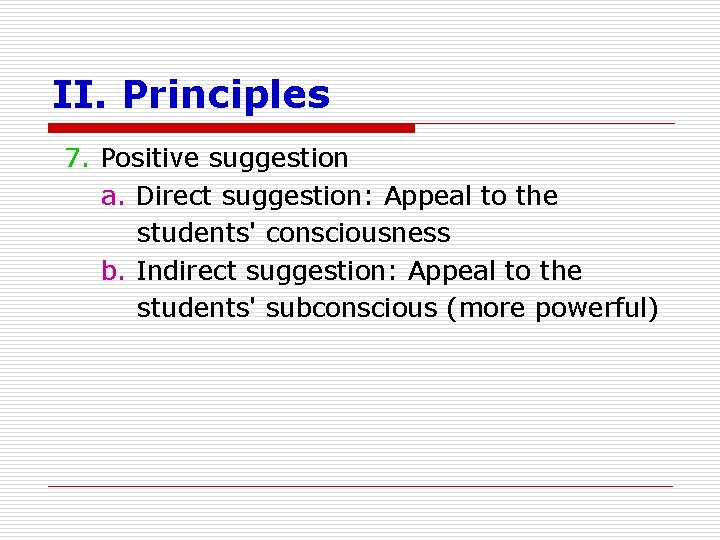 II. Principles 7. Positive suggestion a. Direct suggestion: Appeal to the students' consciousness b.