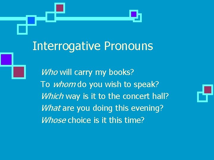 Interrogative Pronouns n n n Who will carry my books? To whom do you