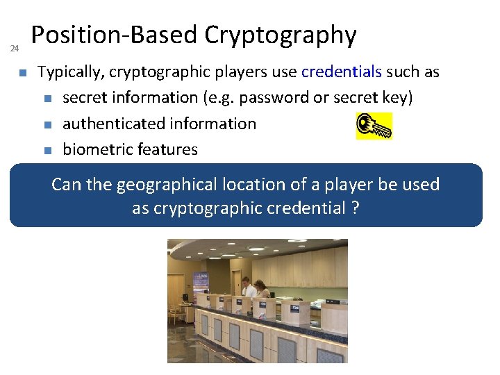 24 n Position-Based Cryptography Typically, cryptographic players use credentials such as n secret information