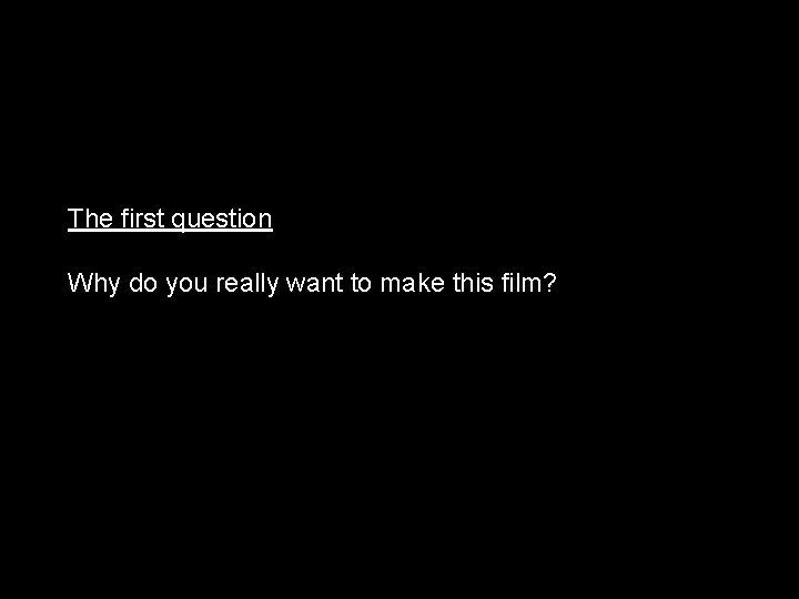 The first question Why do you really want to make this film? 