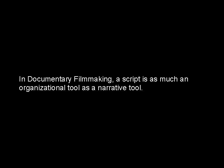 In Documentary Filmmaking, a script is as much an organizational tool as a narrative