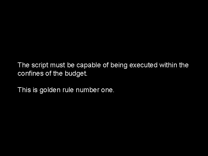 The script must be capable of being executed within the confines of the budget.