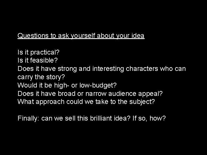 Questions to ask yourself about your idea Is it practical? Is it feasible? Does