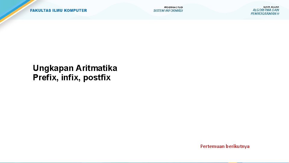MATA KULIAH PROGRAM STUDI ALGORITMA DAN PEMROGRAMAN II SISTEM INFORMASI Ungkapan Aritmatika Prefix, infix, MATA KULIAH PROGRAM STUDI ALGORITMA DAN PEMROGRAMAN II SISTEM INFORMASI Ungkapan Aritmatika Prefix, infix,