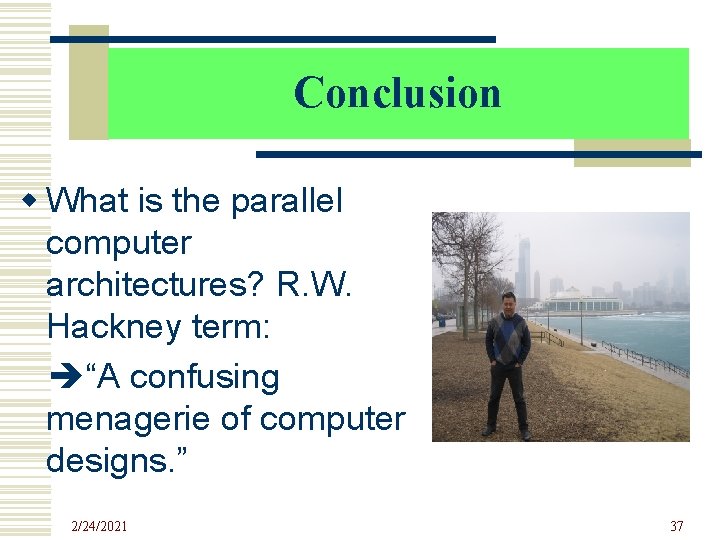 Conclusion w What is the parallel computer architectures? R. W. Hackney term: “A confusing