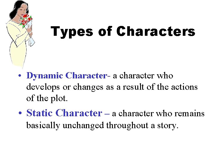 Types of Characters • Dynamic Character- a character who develops or changes as a