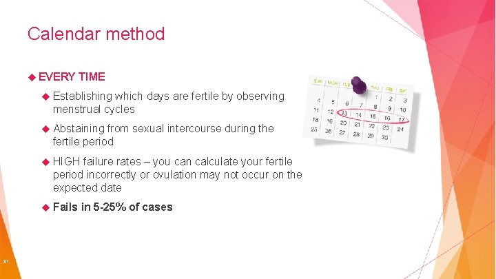 Calendar method EVERY TIME Establishing which days are fertile by observing menstrual cycles Abstaining