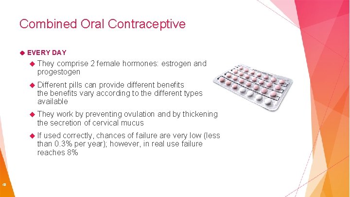 Combined Oral Contraceptive EVERY DAY They comprise 2 female hormones: estrogen and progestogen Different