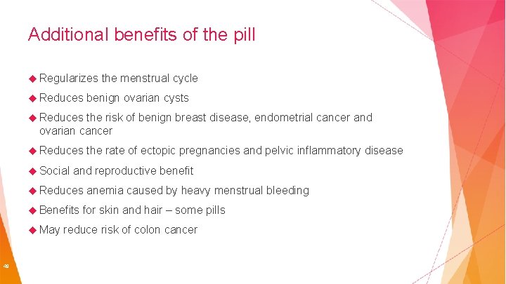 Additional benefits of the pill Regularizes Reduces the menstrual cycle benign ovarian cysts Reduces