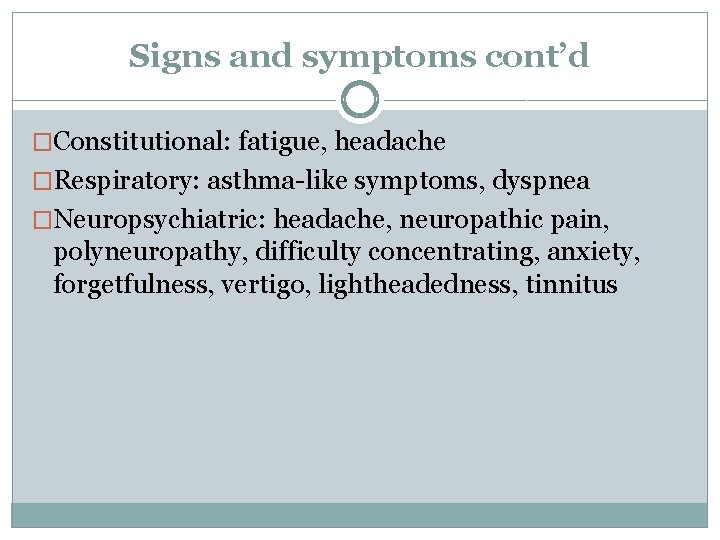 Signs and symptoms cont’d �Constitutional: fatigue, headache �Respiratory: asthma-like symptoms, dyspnea �Neuropsychiatric: headache, neuropathic