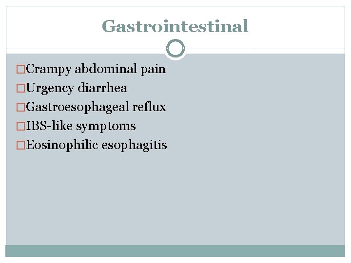 Gastrointestinal �Crampy abdominal pain �Urgency diarrhea �Gastroesophageal reflux �IBS-like symptoms �Eosinophilic esophagitis 