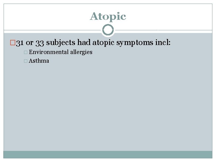 Atopic � 31 or 33 subjects had atopic symptoms incl: � Environmental � Asthma