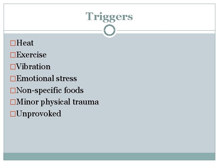 Triggers �Heat �Exercise �Vibration �Emotional stress �Non-specific foods �Minor physical trauma �Unprovoked 