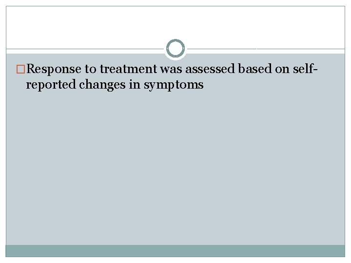 �Response to treatment was assessed based on self- reported changes in symptoms 