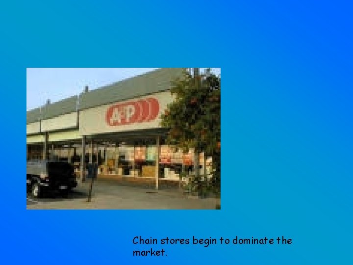Chain stores begin to dominate the market. 