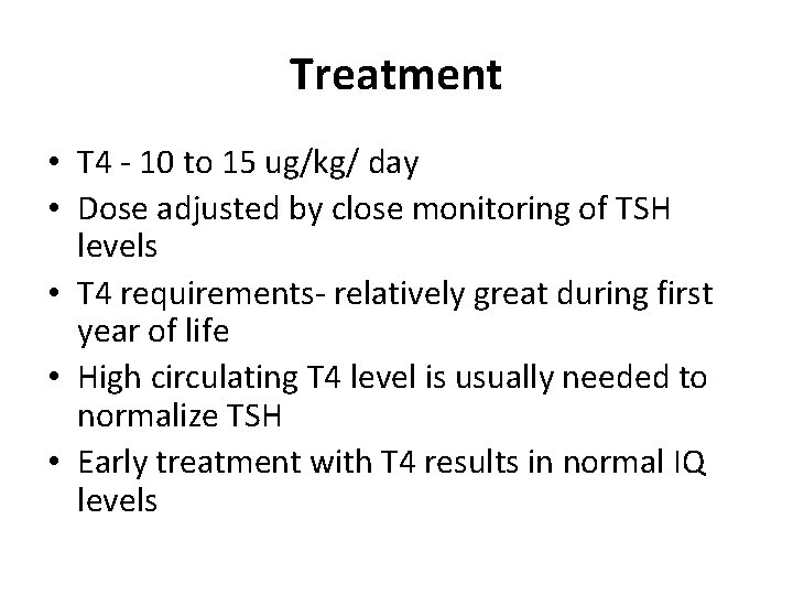 Treatment • T 4 - 10 to 15 ug/kg/ day • Dose adjusted by