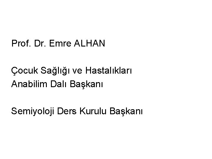 Prof. Dr. Emre ALHAN Çocuk Sağlığı ve Hastalıkları Anabilim Dalı Başkanı Semiyoloji Ders Kurulu Prof. Dr. Emre ALHAN Çocuk Sağlığı ve Hastalıkları Anabilim Dalı Başkanı Semiyoloji Ders Kurulu