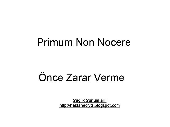 Primum Non Nocere Önce Zarar Verme Sağlık Sunumları: http: //hastaneciyiz. blogspot. com Primum Non Nocere Önce Zarar Verme Sağlık Sunumları: http: //hastaneciyiz. blogspot. com
