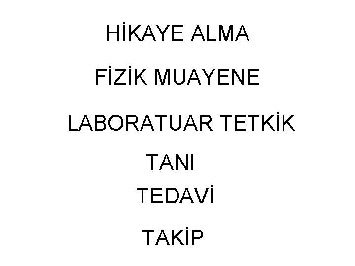 HİKAYE ALMA FİZİK MUAYENE LABORATUAR TETKİK TANI TEDAVİ TAKİP HİKAYE ALMA FİZİK MUAYENE LABORATUAR TETKİK TANI TEDAVİ TAKİP