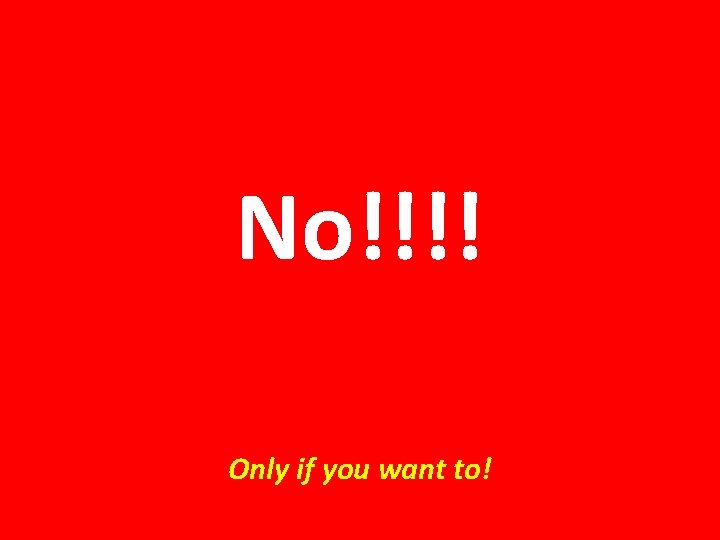 No!!!! Only if you want to! 