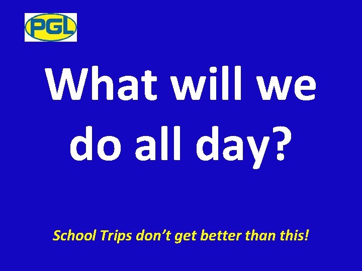 What will we do all day? School Trips don’t get better than this! 