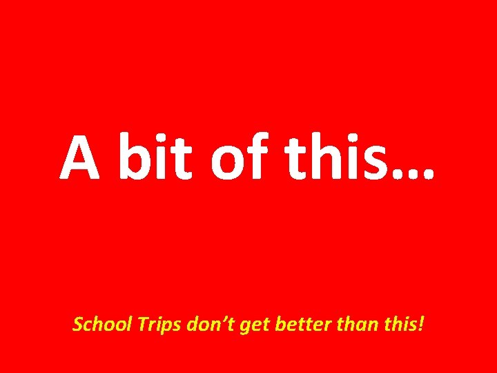 A bit of this… School Trips don’t get better than this! 