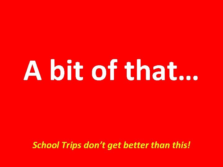 A bit of that… School Trips don’t get better than this! 
