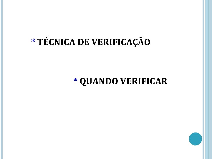 * TÉCNICA DE VERIFICAÇÃO * QUANDO VERIFICAR 
