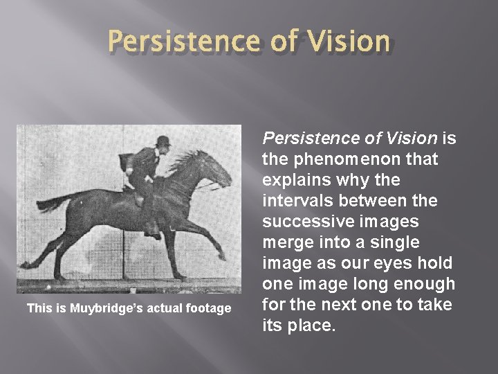 Persistence of Vision This is Muybridge’s actual footage Persistence of Vision is the phenomenon