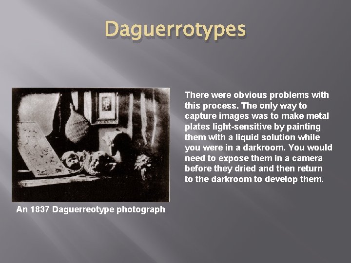 Daguerrotypes There were obvious problems with this process. The only way to capture images