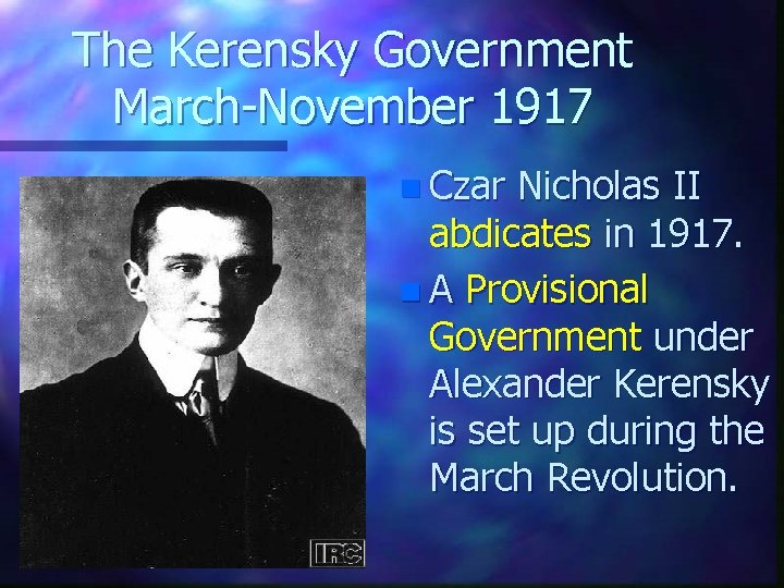 The Kerensky Government March-November 1917 n Czar Nicholas II abdicates in 1917. n A